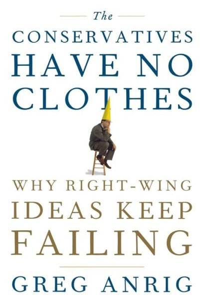 Cover for Anrig, Greg, Jr. · The Conservatives Have No Clothes: Why Right Wing Ideas Keep Failing (Hardcover bog) (2007)