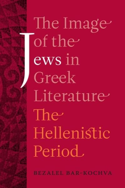 Cover for Bezalel Bar-Kochva · The Image of the Jews in Greek Literature: The Hellenistic Period - Hellenistic Culture and Society (Innbunden bok) (2010)