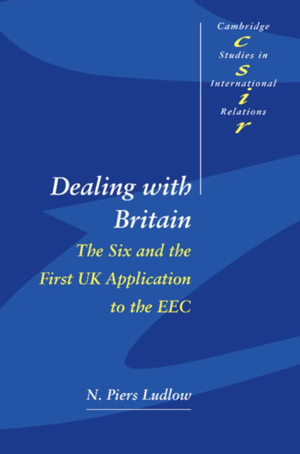 Cover for Ludlow, N. Piers (University of Oxford) · Dealing with Britain: The Six and the First UK Application to the EEC - Cambridge Studies in International Relations (Paperback Book) (1997)