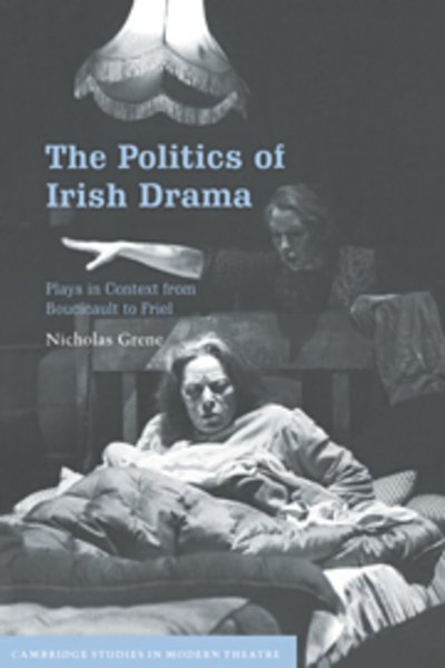 Cover for Grene, Nicholas (Trinity College, Dublin) · The Politics of Irish Drama: Plays in Context from Boucicault to Friel - Cambridge Studies in Modern Theatre (Paperback Book) (2000)