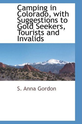 Cover for S. Anna Gordon · Camping in Colorado, with Suggestions to Gold Seekers, Tourists and Invalids (Hardcover Book) (2009)