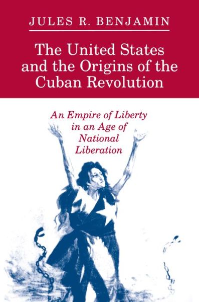 Cover for Jules R. Benjamin · The United States and the Origins of the Cuban Revolution: An Empire of Liberty in an Age of National Liberation (Paperback Book) (1992)