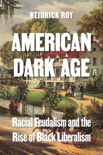 Cover for Keidrick Roy · American Dark Age: Racial Feudalism and the Rise of Black Liberalism (Innbunden bok) (2024)