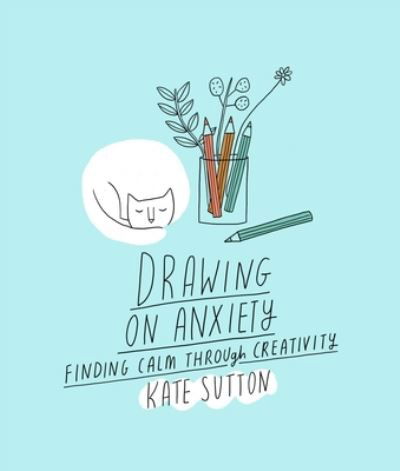 Cover for Kate Sutton · Drawing On Anxiety: Finding calm through creativity - Drawing on... (Paperback Book) (2023)