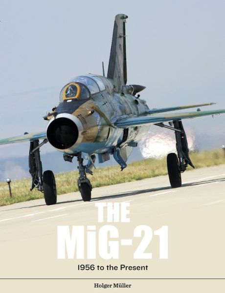 Cover for Holger Muller · The MiG-21: The Legendary Fighter / Interceptor in Soviet and Worldwide Use, 1956 to the Present (Gebundenes Buch) (2019)