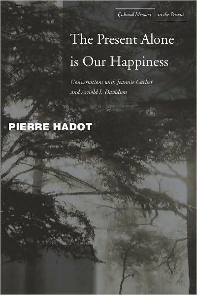 The Present Alone is Our Happiness: Conversations with Jeannie Carlier and Arnold I. Davidson - Cultural Memory in the Present - Pierre Hadot - Books - Stanford University Press - 9780804748360 - December 23, 2008