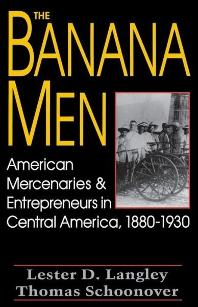 Cover for Lester D. Langley · The Banana Men: American Mercenaries and Entrepreneurs in Central America, 1880-1930 (Paperback Book) (1995)