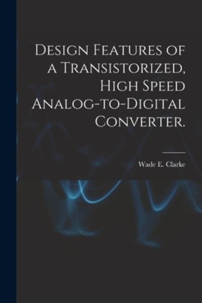 Cover for Wade E Clarke · Design Features of a Transistorized, High Speed Analog-to-digital Converter. (Paperback Book) (2021)