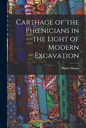 Cover for Mabel Moore · Carthage of the Phoenicians in the Light of Modern Excavation (Book) (2022)