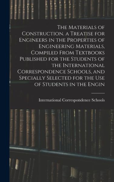 Cover for International Correspondence Schools · Materials of Construction. a Treatise for Engineers in the Properties of Engineering Materials, Compiled from Textbooks Published for the Students of the International Correspondence Schools, and Specially Selected for the Use of Students in the Engin (Book) (2022)