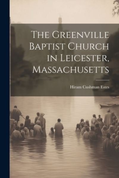 Cover for Hiram Cushman Estes · Greenville Baptist Church in Leicester, Massachusetts (Bok) (2023)