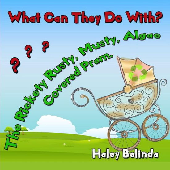 Cover for Haley Belinda Norton · What Can They Do With? The Rickety, Rusty, Musty, Algae Covered Pram? (Paperback Book) (2019)