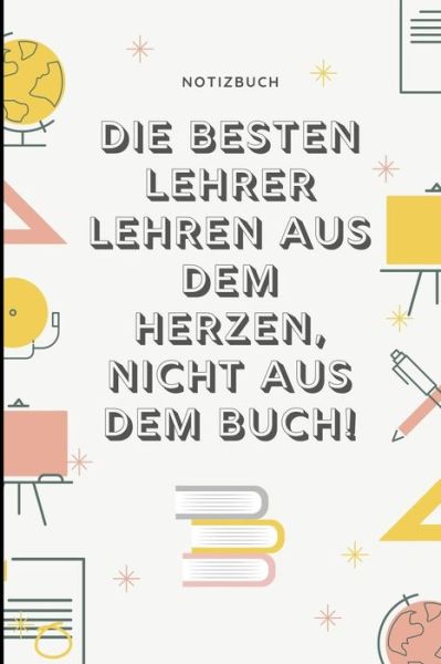 Cover for Geschenkidee Notizbuch · DIE BESTEN LEHRER LEHREN AUS DEM HERZEN, NICHT AUS DEM BUCH! NOTIZBUCH A5 Notizbuch liniert als Geschenk für Lehrer | Abschiedsgeschenk für Erzieher ... Kindergarten | Kita | Schule (Paperback Book) (2019)