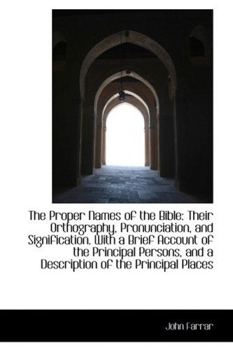 The Proper Names of the Bible: Their Orthography, Pronunciation, and Signification. with a Brief Acc - John Farrar - Books - BiblioLife - 9781103532360 - March 10, 2009