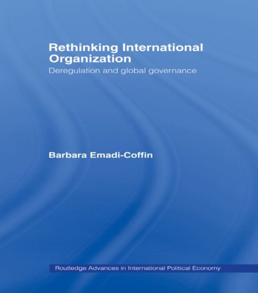 Cover for Barbara Emadi-Coffin · Rethinking International Organisation: Deregulation and Global Governance - Routledge Advances in International Political Economy (Paperback Book) (2016)