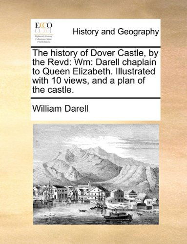 Cover for William Darell · The History of Dover Castle, by the Revd: Wm: Darell Chaplain to Queen Elizabeth. Illustrated with 10 Views, and a Plan of the Castle. (Paperback Book) (2010)