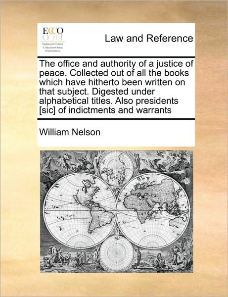 Cover for William Nelson · The Office and Authority of a Justice of Peace. Collected out of All the Books Which Have Hitherto Been Written on That Subject. Digested Under ... Presidents [sic] of Indictments and Warrants (Paperback Book) (2010)