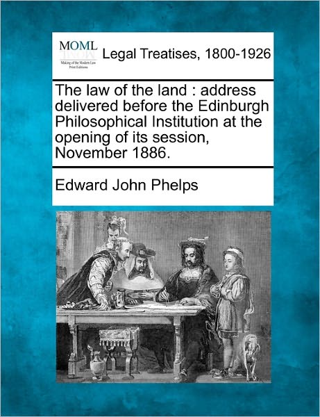 Cover for Edward John Phelps · The Law of the Land: Address Delivered Before the Edinburgh Philosophical Institution at the Opening of Its Session, November 1886. (Taschenbuch) (2010)