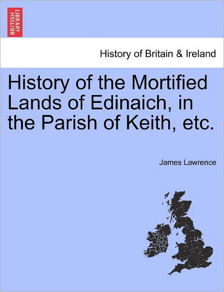History of the Mortified Lands of Edinaich, in the Parish of Keith, Etc. - James Lawrence - Bücher - British Library, Historical Print Editio - 9781241311360 - 1. März 2011