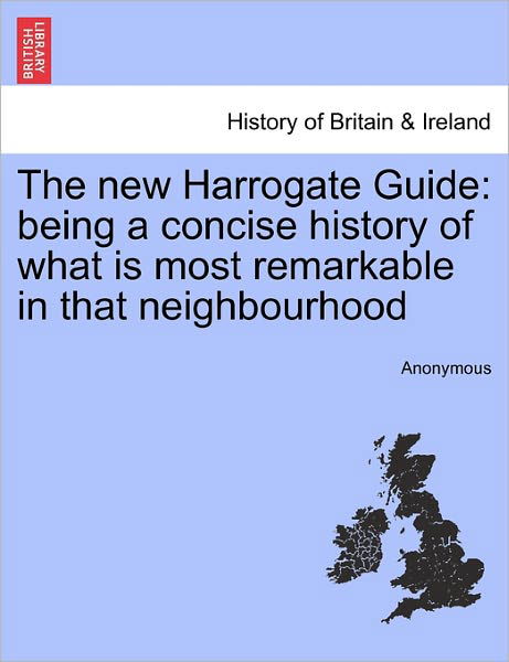 The New Harrogate Guide: Being a Concise History of What is Most Remarkable in That Neighbourhood - Anonymous - Books - British Library, Historical Print Editio - 9781241324360 - March 24, 2011
