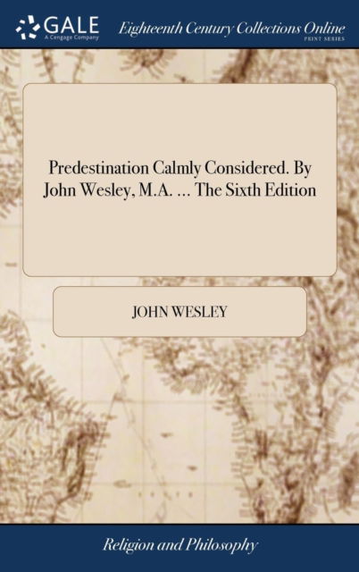 Predestination Calmly Considered. by John Wesley, M.A. ... the Sixth Edition - John Wesley - Livros - Gale Ecco, Print Editions - 9781385677360 - 24 de abril de 2018
