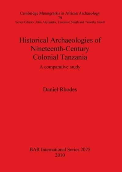 Historical Archaeologies of Nineteenth-century Colonial Tanzania (Bar S) - Daniel Rhodes - Books - British Archaeological Reports - 9781407306360 - March 15, 2010