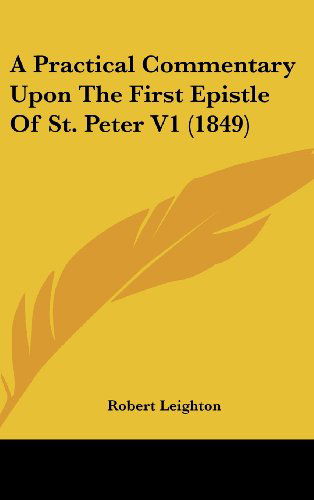 A Practical Commentary Upon the First Epistle of St. Peter V1 (1849) - Robert Leighton - Książki - Kessinger Publishing, LLC - 9781437006360 - 18 sierpnia 2008