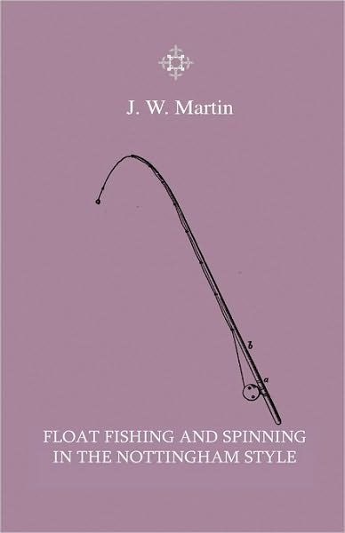 Cover for J. W. Martin · Float Fishing and Spinning in the Nottingham Style - Being a Treatise on the So-called Coarse Fishes with Instructions for Their Capture - Including a Chapter on Pike Fishing (Paperback Book) (2010)