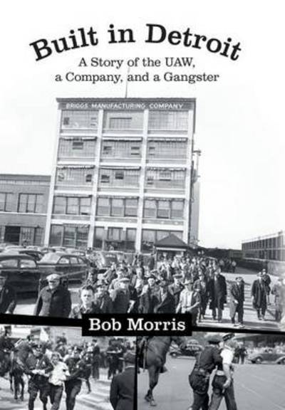 Cover for Bob Morris · Built in Detroit: a Story of the Uaw, a Company, and a Gangster (Inbunden Bok) (2013)