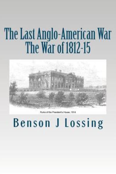 The Last Anglo-american War: the War of 1812-15 - Benson John Lossing - Böcker - Createspace - 9781478159360 - 25 juli 2012