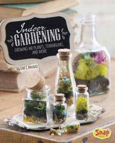 Cover for Lisa J. Amstutz · Indoor gardening growing air plants, terrariums, and more (Book) (2016)