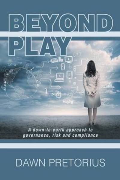 Cover for Dawn Pretorius · Beyond Play: a Down-to-earth Approach to Governance, Risk and Compliance (Paperback Book) (2014)