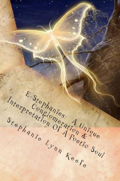 E-stephanies: a Unique Conglomeration & Interpretation of a Poetic Soul - Stephanie Lynn Keefe - Books - Createspace - 9781494890360 - January 3, 2014