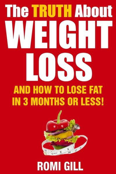 Cover for Romi Gill · The Truth About Weight Loss: and How to Lose Fat in 3 Months or Less! (Taschenbuch) (2015)