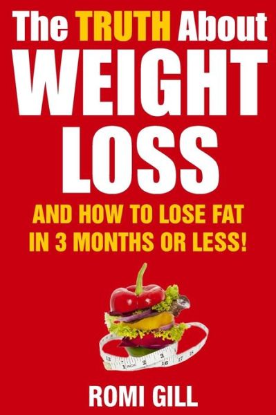 Cover for Romi Gill · The Truth About Weight Loss: and How to Lose Fat in 3 Months or Less! (Paperback Book) (2015)