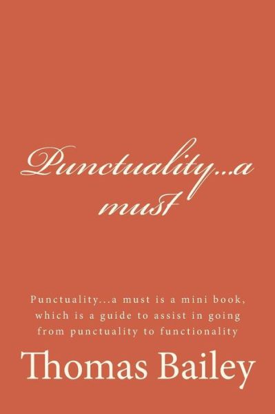 Punctuality...a Must: Punctuality...a Must is a Mini Book, Which is a Guide to Assist in Going from Punctuality to Functionality - Thomas Bailey - Books - Createspace - 9781512189360 - May 15, 2015