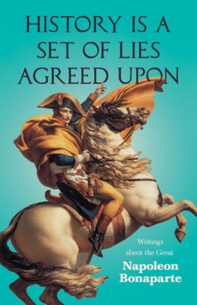 Cover for History is a Set of Lies Agreed Upon - Writings about the Great Napoleon Bonaparte (Paperback Book) (2021)