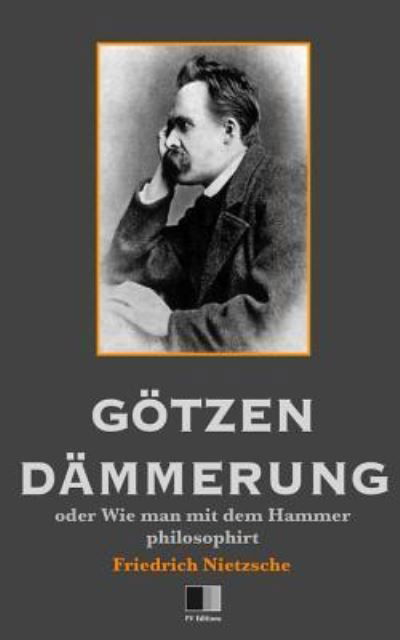 Goetzen-Dammerung oder Wie man mit dem Hammer philosophirt - Friedrich Wilhelm Nietzsche - Books - Createspace Independent Publishing Platf - 9781535214360 - July 10, 2016