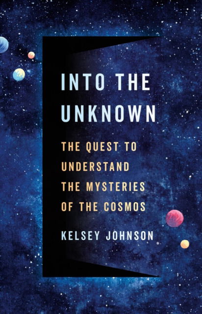 Cover for Kelsey Johnson · Into the Unknown: The Quest to Understand the Mysteries of the Cosmos (Inbunden Bok) (2024)