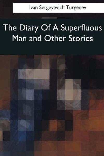 The Diary Of A Superfluous Man and Other Stories - Ivan Sergeyevich Turgenev - Kirjat - Createspace Independent Publishing Platf - 9781545044360 - maanantai 10. huhtikuuta 2017