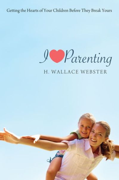 I Heart Parenting - H. Wallace Webster - Books - Wipf & Stock Publishers - 9781620325360 - October 18, 2012