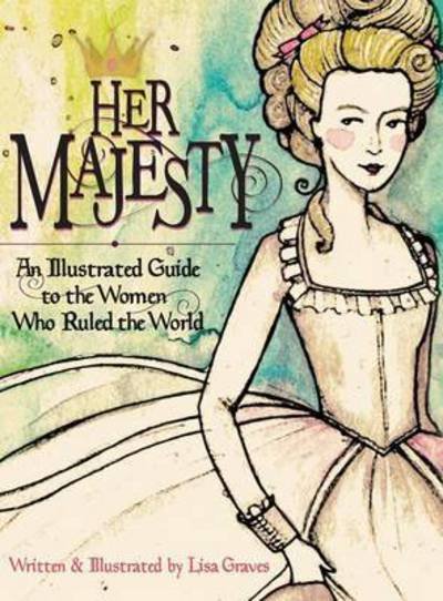 Cover for Lisa Graves · Her Majesty: An Illustrated Guide to the Women Who Ruled the World (Hardcover Book) (2015)
