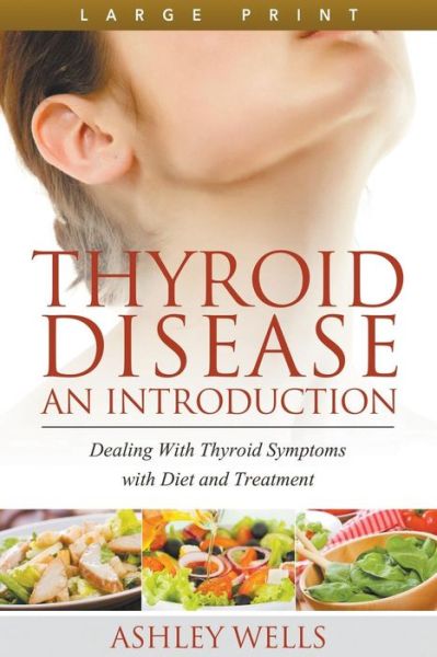 Cover for Ashley Wells · Thyroid Disease: an Introduction (Large Print): Dealing with Thyroid Symptoms with Diet and Treatment (Paperback Book) (2014)