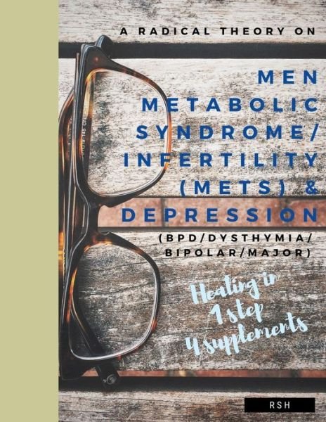 Cover for R S H · A radical theory on men metabolic syndrome / infertility (MetS) and Depression (BPD / Dysthymia / Bipolar / Major) (Paperback Book) (2019)