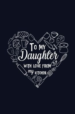 To My Daughter with Love from My Kitchen - Paperland - Boeken - Blurb - 9781715887360 - 6 mei 2024