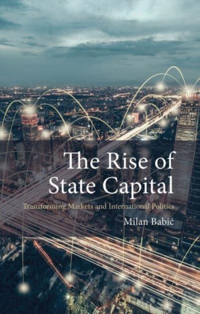 Cover for Babic, Dr Milan (Maastricht University) · The Rise of State Capital: Transforming Markets and International Politics - Comparative Political Economy (Hardcover Book) (2023)