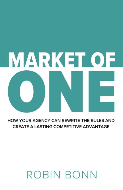 Market of One: How your agency can rewrite the rules and create a lasting competitive advantage - Robin Bonn - Bøger - Practical Inspiration Publishing - 9781788607360 - 8. juli 2025