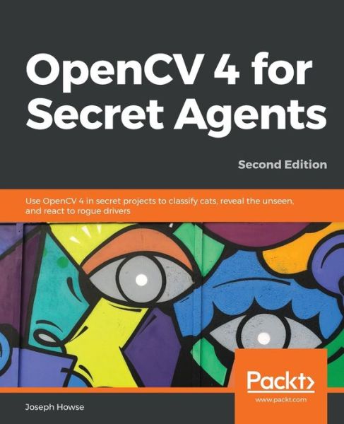 Joseph Howse · OpenCV 4 for Secret Agents: Use OpenCV 4 in secret projects to classify cats, reveal the unseen, and react to rogue drivers, 2nd Edition (Paperback Book) [2 Revised edition] (2019)