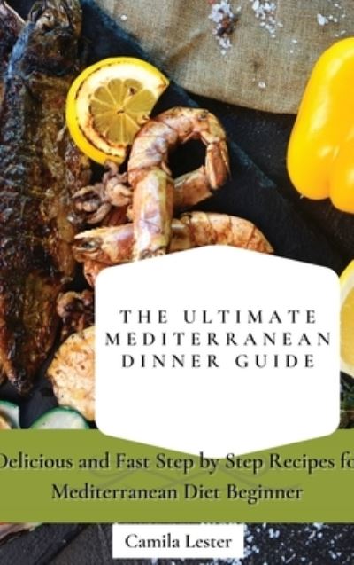 Cover for Camila Lester · The Ultimate Mediterranean Dinner Guide: Delicious and Fast Step by Step Recipes for Mediterranean Diet Beginner (Hardcover Book) (2021)