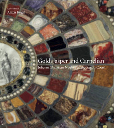 Cover for Alexis Kugel · Gold, Jasper and Carnelian:  Johann Christian Neuber at the Saxon Court (Hardcover Book) (2025)